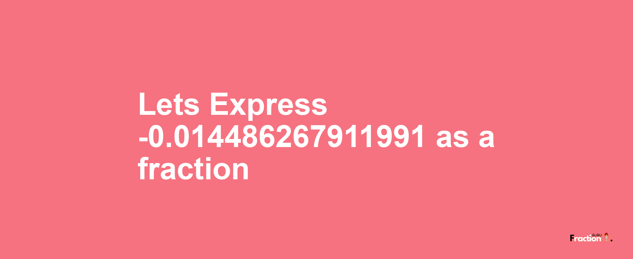Lets Express -0.014486267911991 as afraction